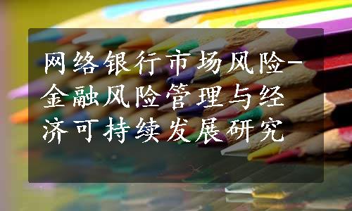 网络银行市场风险-金融风险管理与经济可持续发展研究