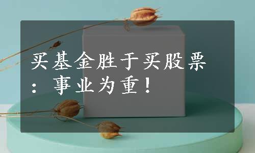 买基金胜于买股票：事业为重！