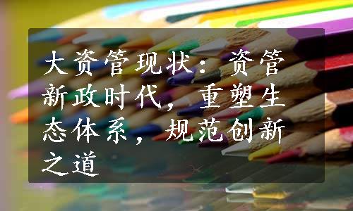 大资管现状：资管新政时代，重塑生态体系，规范创新之道