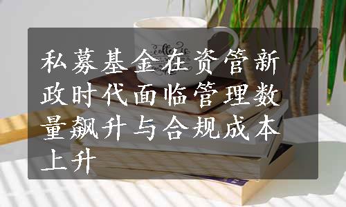 私募基金在资管新政时代面临管理数量飙升与合规成本上升