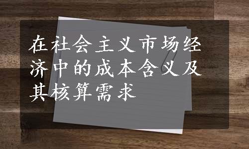 在社会主义市场经济中的成本含义及其核算需求