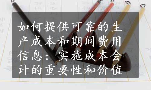 如何提供可靠的生产成本和期间费用信息：实施成本会计的重要性和价值