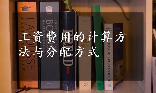 工资费用的计算方法与分配方式