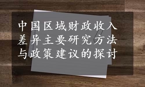 中国区域财政收入差异主要研究方法与政策建议的探讨