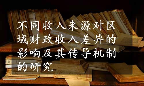 不同收入来源对区域财政收入差异的影响及其传导机制的研究