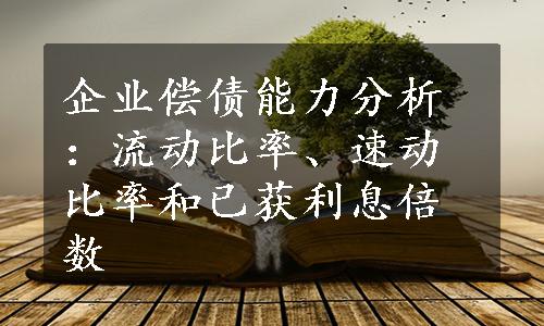 企业偿债能力分析：流动比率、速动比率和已获利息倍数