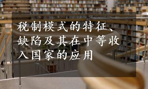 税制模式的特征、缺陷及其在中等收入国家的应用