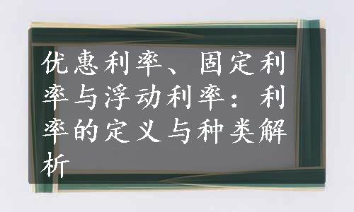 优惠利率、固定利率与浮动利率：利率的定义与种类解析