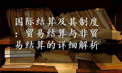 国际结算及其制度：贸易结算与非贸易结算的详细解析