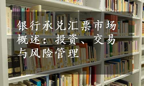 银行承兑汇票市场概述：投资、交易与风险管理