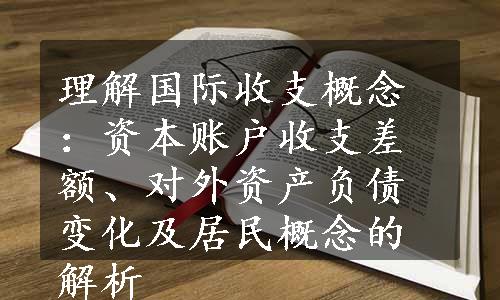 理解国际收支概念：资本账户收支差额、对外资产负债变化及居民概念的解析