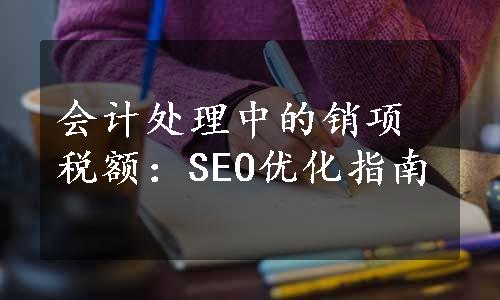 会计处理中的销项税额：SEO优化指南