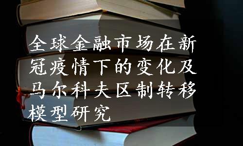 全球金融市场在新冠疫情下的变化及马尔科夫区制转移模型研究