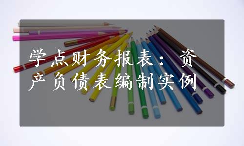 学点财务报表：资产负债表编制实例