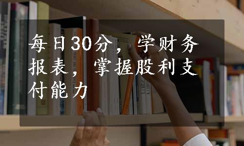 每日30分，学财务报表，掌握股利支付能力