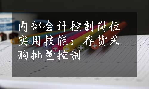 内部会计控制岗位实用技能：存货采购批量控制