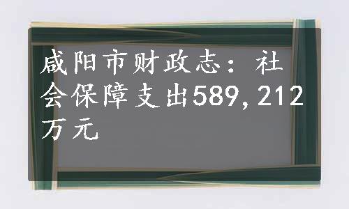 咸阳市财政志：社会保障支出589,212万元