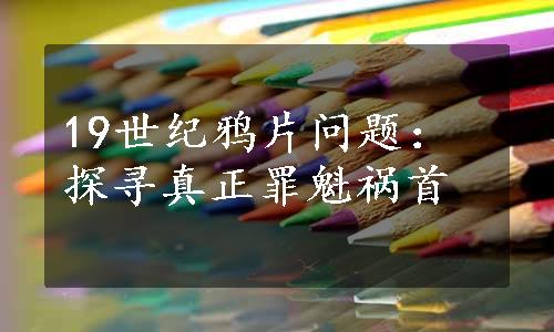 19世纪鸦片问题：探寻真正罪魁祸首