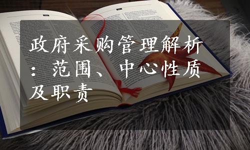 政府采购管理解析：范围、中心性质及职责