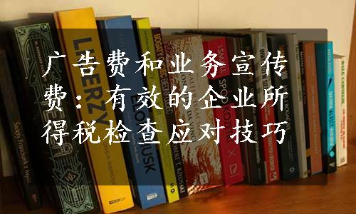 广告费和业务宣传费：有效的企业所得税检查应对技巧