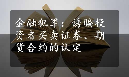 金融犯罪：诱骗投资者买卖证券、期货合约的认定