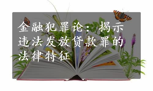 金融犯罪论：揭示违法发放贷款罪的法律特征