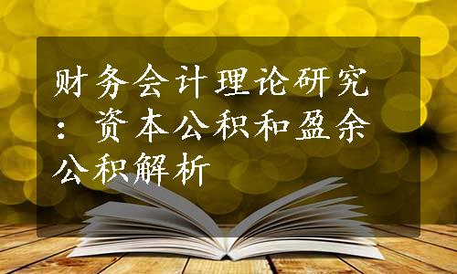 财务会计理论研究：资本公积和盈余公积解析