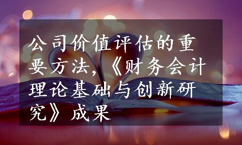 公司价值评估的重要方法,《财务会计理论基础与创新研究》成果