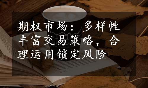 期权市场：多样性丰富交易策略，合理运用锁定风险