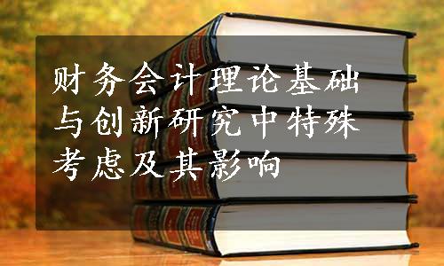 财务会计理论基础与创新研究中特殊考虑及其影响