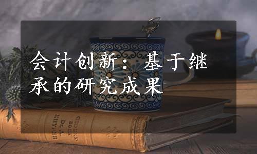 会计创新：基于继承的研究成果