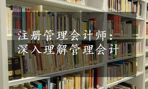 注册管理会计师：深入理解管理会计