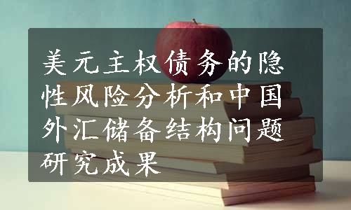 美元主权债务的隐性风险分析和中国外汇储备结构问题研究成果