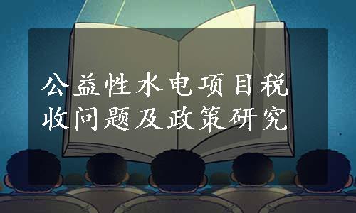 公益性水电项目税收问题及政策研究