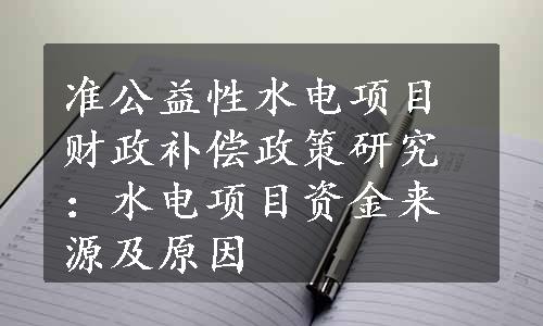 准公益性水电项目财政补偿政策研究：水电项目资金来源及原因