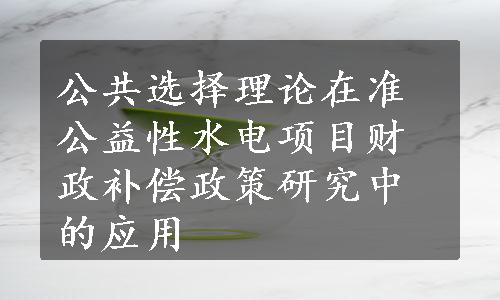 公共选择理论在准公益性水电项目财政补偿政策研究中的应用