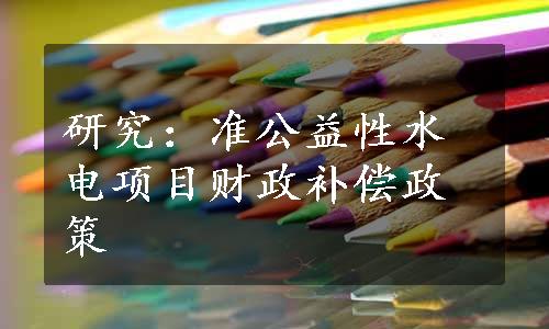 研究：准公益性水电项目财政补偿政策