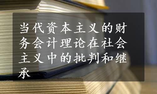 当代资本主义的财务会计理论在社会主义中的批判和继承