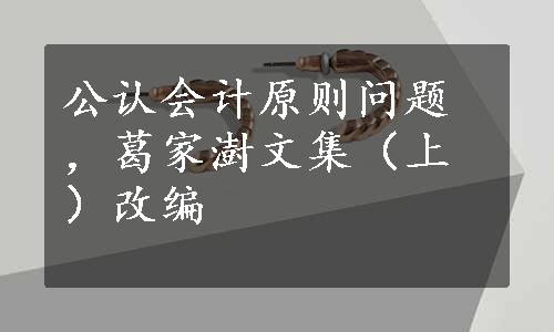 公认会计原则问题，葛家澍文集（上）改编