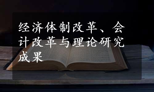 经济体制改革、会计改革与理论研究成果