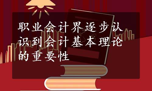 职业会计界逐步认识到会计基本理论的重要性