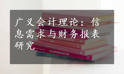 广义会计理论：信息需求与财务报表研究