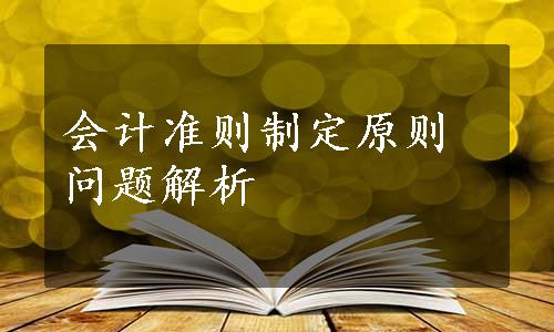 会计准则制定原则问题解析