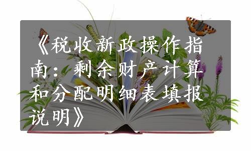 《税收新政操作指南：剩余财产计算和分配明细表填报说明》