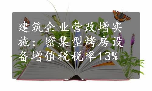 建筑企业营改增实施：密集型烤房设备增值税税率13%