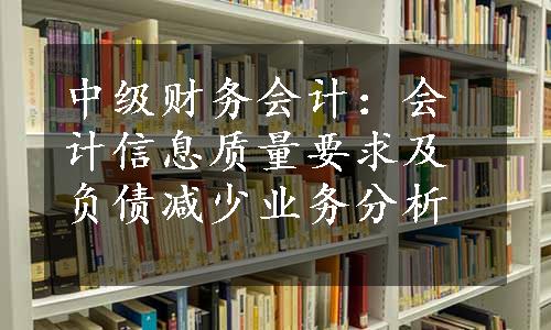 中级财务会计：会计信息质量要求及负债减少业务分析