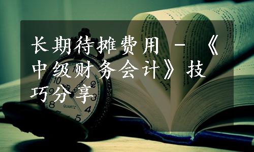 长期待摊费用 - 《中级财务会计》技巧分享