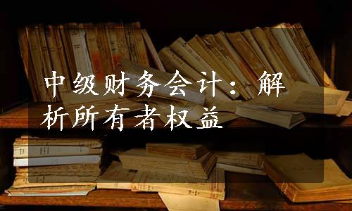 中级财务会计：解析所有者权益