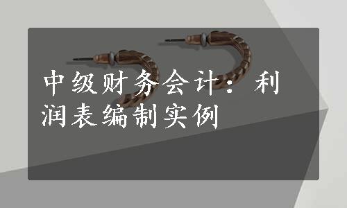 中级财务会计：利润表编制实例