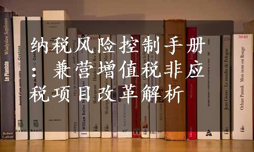 纳税风险控制手册：兼营增值税非应税项目改革解析